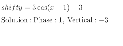 The shift y=3cos(x-1)-3 is Phase:1, Vertical:-3